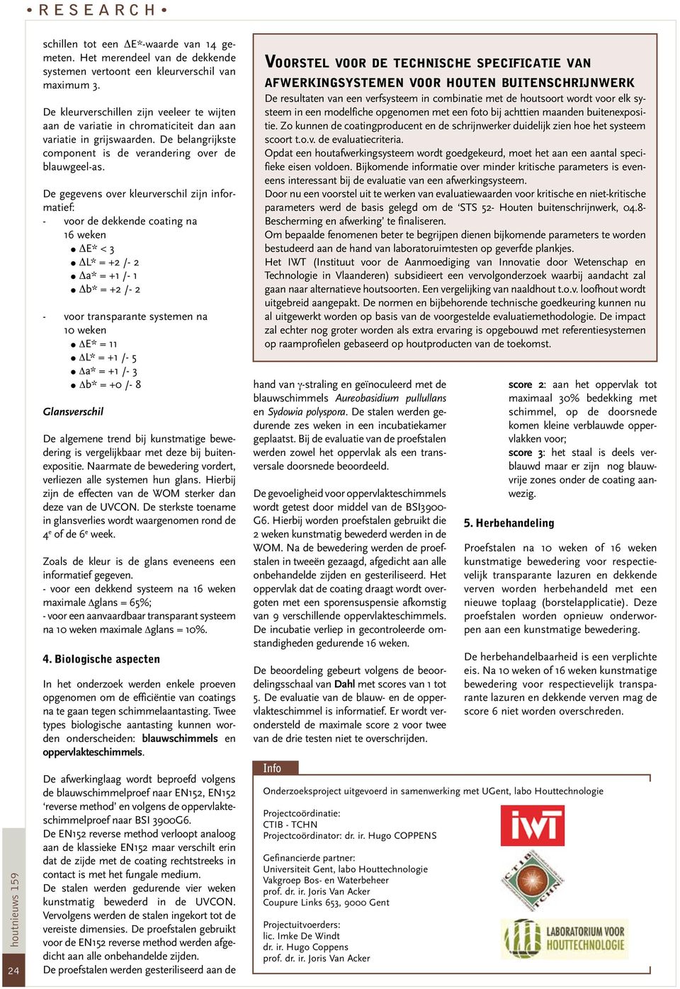 De gegevens over kleurverschil zijn : - voor de dekkende coating na 16 weken E* < 3 L* = +2 /- 2 a* = +1 /- 1 b* = +2 /- 2 - voor transparante systemen na 10 weken E* = 11 L* = +1 /- 5 a* = +1 /- 3