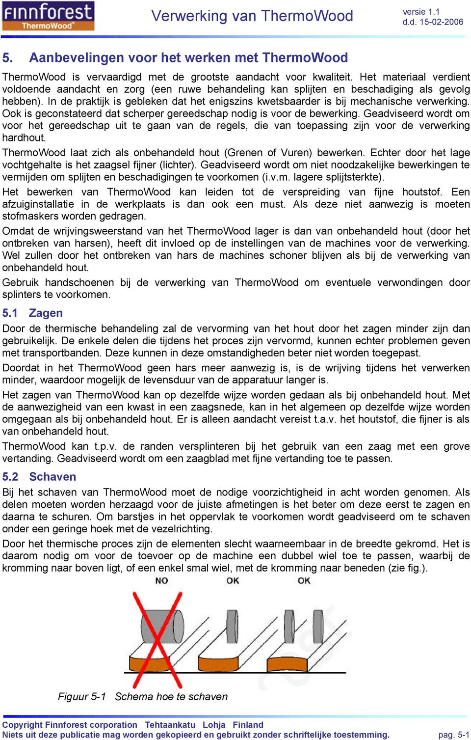 In de praktijk is gebleken dat het enigszins kwetsbaarder is bij mechanische verwerking. Ook is geconstateerd dat scherper gereedschap nodig is voor de bewerking.