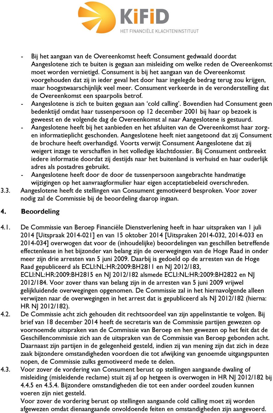 Consument verkeerde in de veronderstelling dat de Overeenkomst een spaarpolis betrof. - Aangeslotene is zich te buiten gegaan aan cold calling.