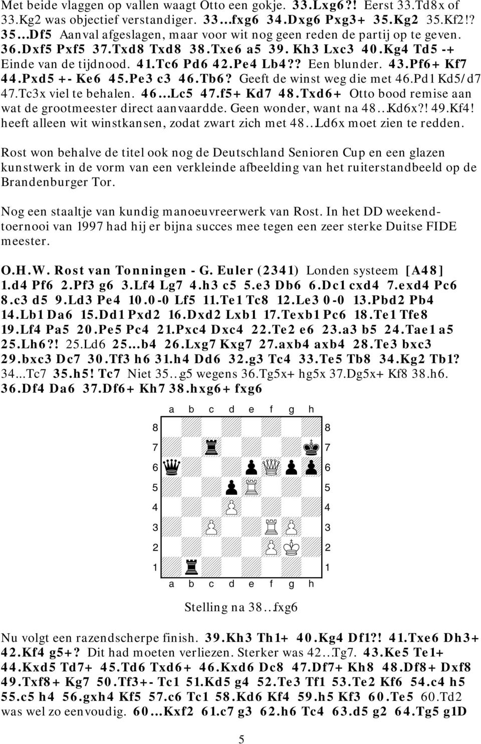 ? Een blunder. 43.Pf6+ Kf7 44.Pxd5 +- Ke6 45.Pe3 c3 46.Tb6? Geeft de winst weg die met 46.Pd1 Kd5/d7 47.Tc3x viel te behalen. 46 Lc5 47.f5+ Kd7 48.