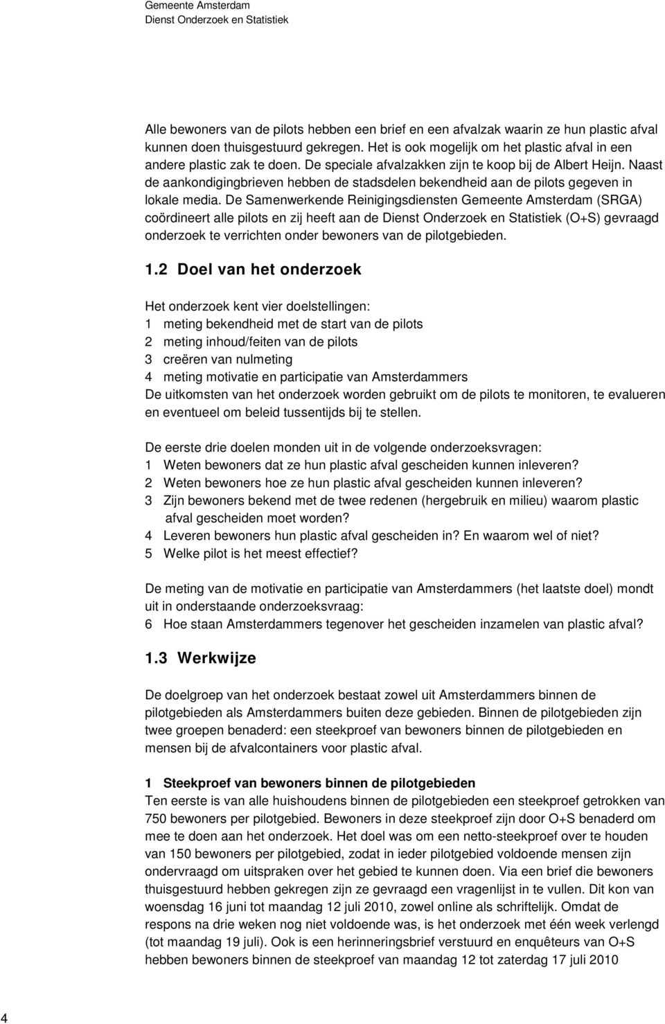 De Samenwerkende Reinigingsdiensten Gemeente Amsterdam (SRGA) coördineert alle pilots en zij heeft aan de (O+S) gevraagd onderzoek te verrichten onder bewoners van de pilotgebieden. 1.