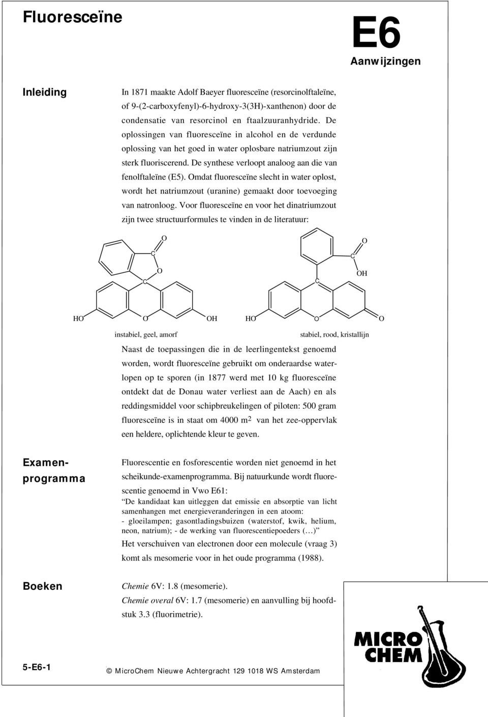De synthese verloopt analoog aan die van fenolftaleïne (E5). mdat fluoresceïne slecht in water oplost, wordt het natriumzout (uranine) gemaakt door toevoeging van natronloog.