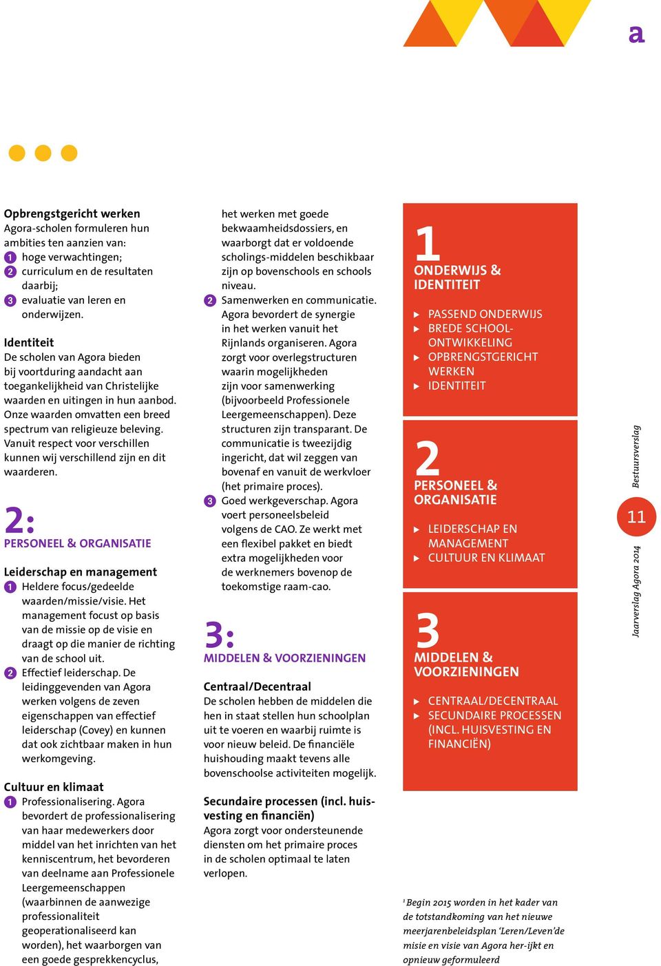 Onze waarden omvatten een breed spectrum van religieuze beleving. Vanuit respect voor verschillen kunnen wij verschillend zijn en dit waarderen.