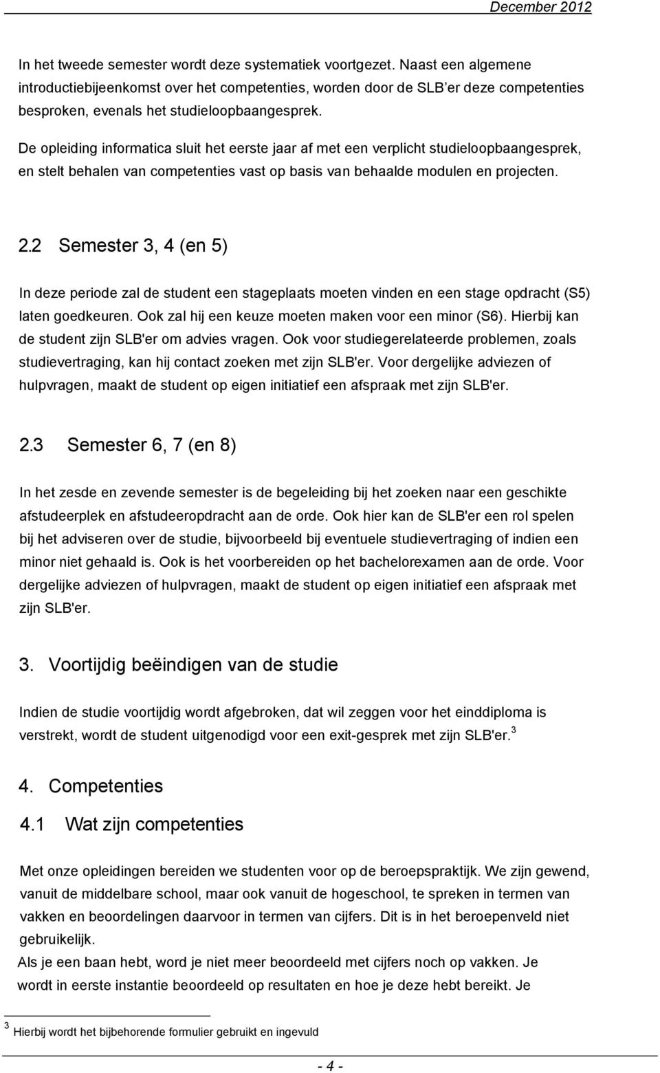 De opleiding informatica sluit het eerste jaar af met een verplicht studieloopbaangesprek, en stelt behalen van competenties vast op basis van behaalde modulen en projecten. 2.