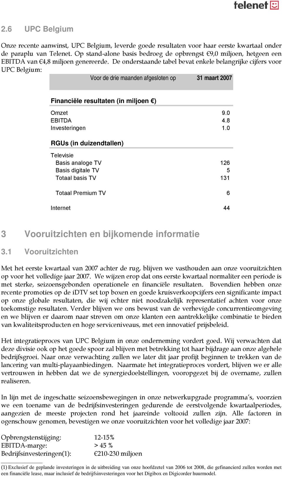 De onderstaande tabel bevat enkele belangrijke cijfers voor UPC Belgium: Voor de drie maanden afgesloten op 31 maart 2007 Financiële resultaten (in miljoen ) Omzet 9.0 EBITDA 4.8 Investeringen 1.