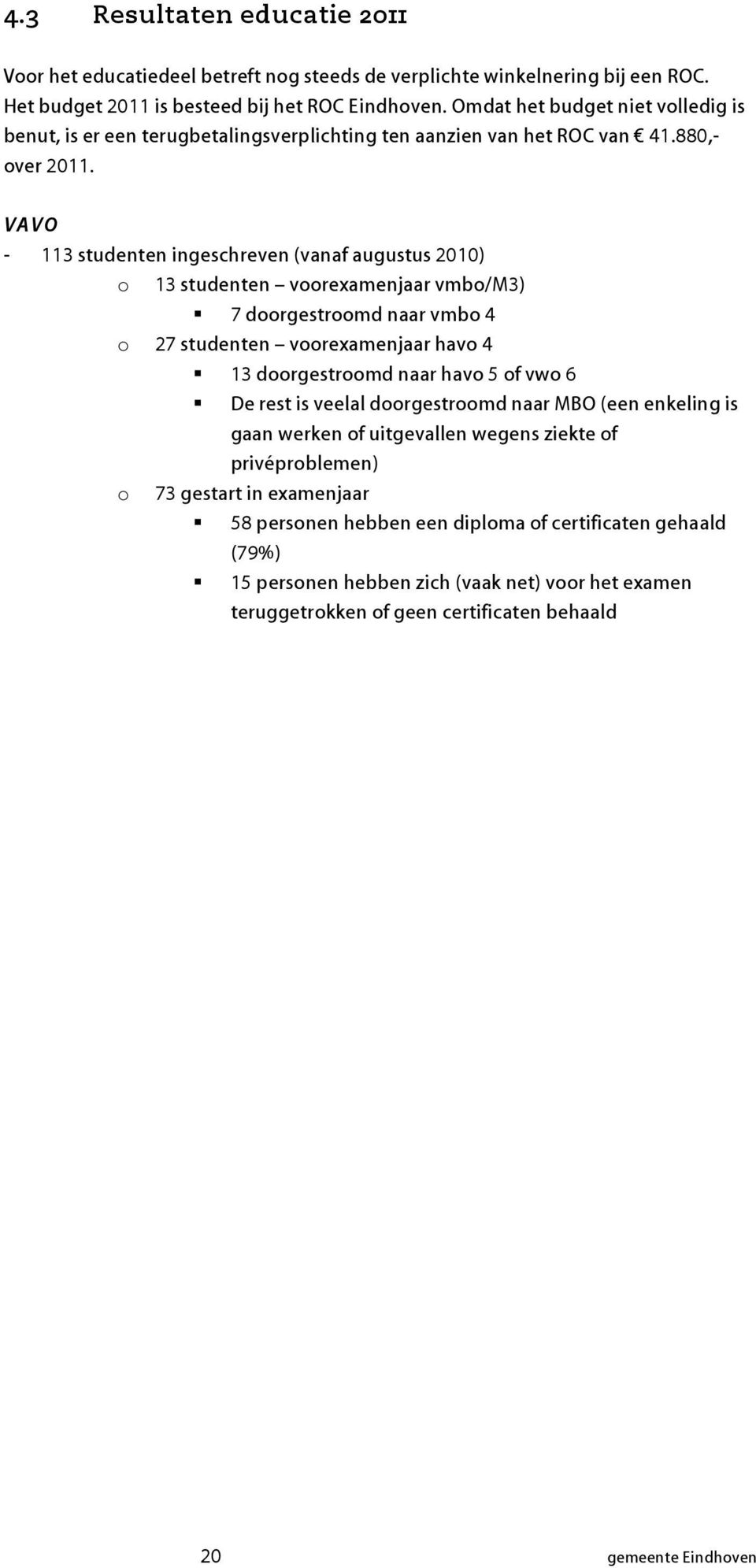 VAVO - 113 studenten ingeschreven (vanaf augustus 2010) o 13 studenten voorexamenjaar vmbo/m3) 7 doorgestroomd naar vmbo 4 o 27 studenten voorexamenjaar havo 4 13 doorgestroomd naar havo 5 of vwo 6