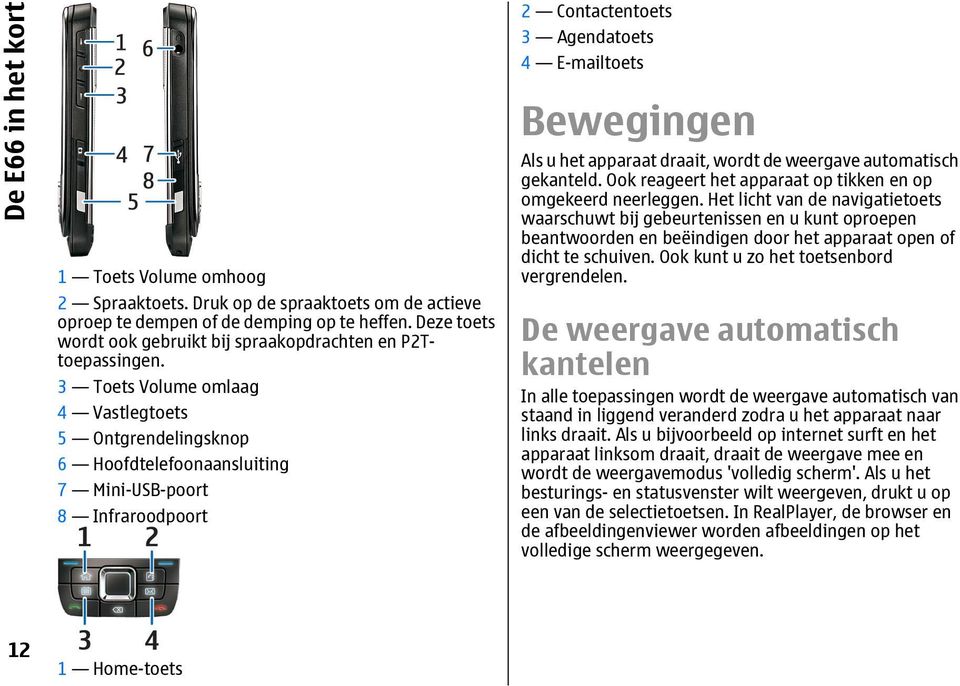 3 Toets Volume omlaag 4 Vastlegtoets 5 Ontgrendelingsknop 6 Hoofdtelefoonaansluiting 7 Mini-USB-poort 8 Infraroodpoort 2 Contactentoets 3 Agendatoets 4 E-mailtoets Bewegingen Als u het apparaat