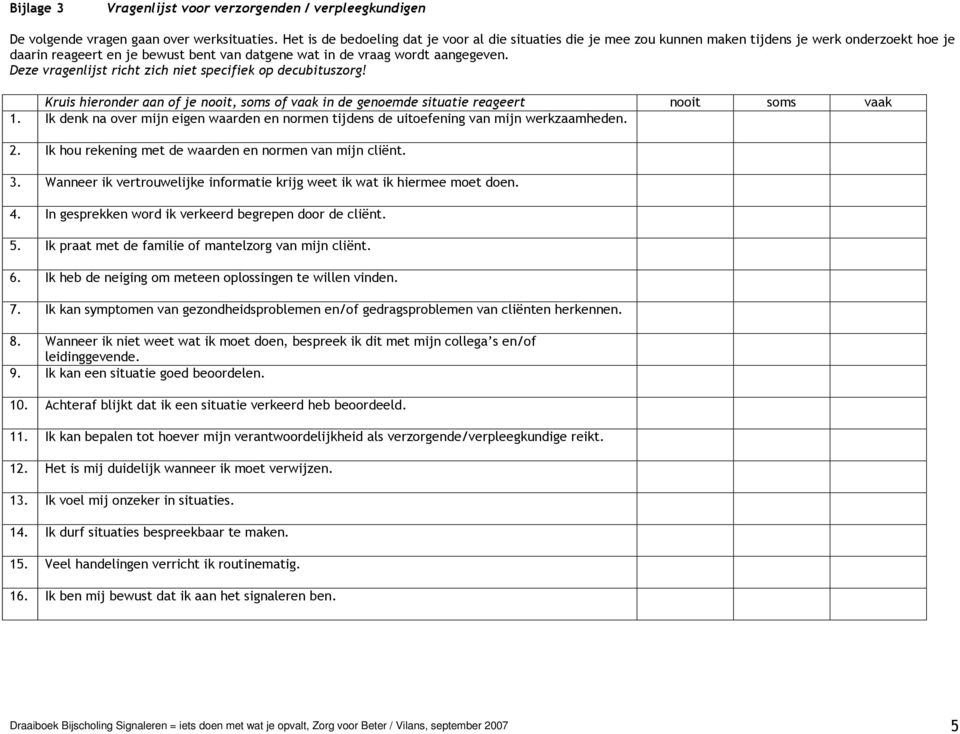 Deze vragenlijst richt zich niet specifiek op decubituszorg! Kruis hieronder aan of je nooit, soms of vaak in de genoemde situatie reageert nooit soms vaak 1.