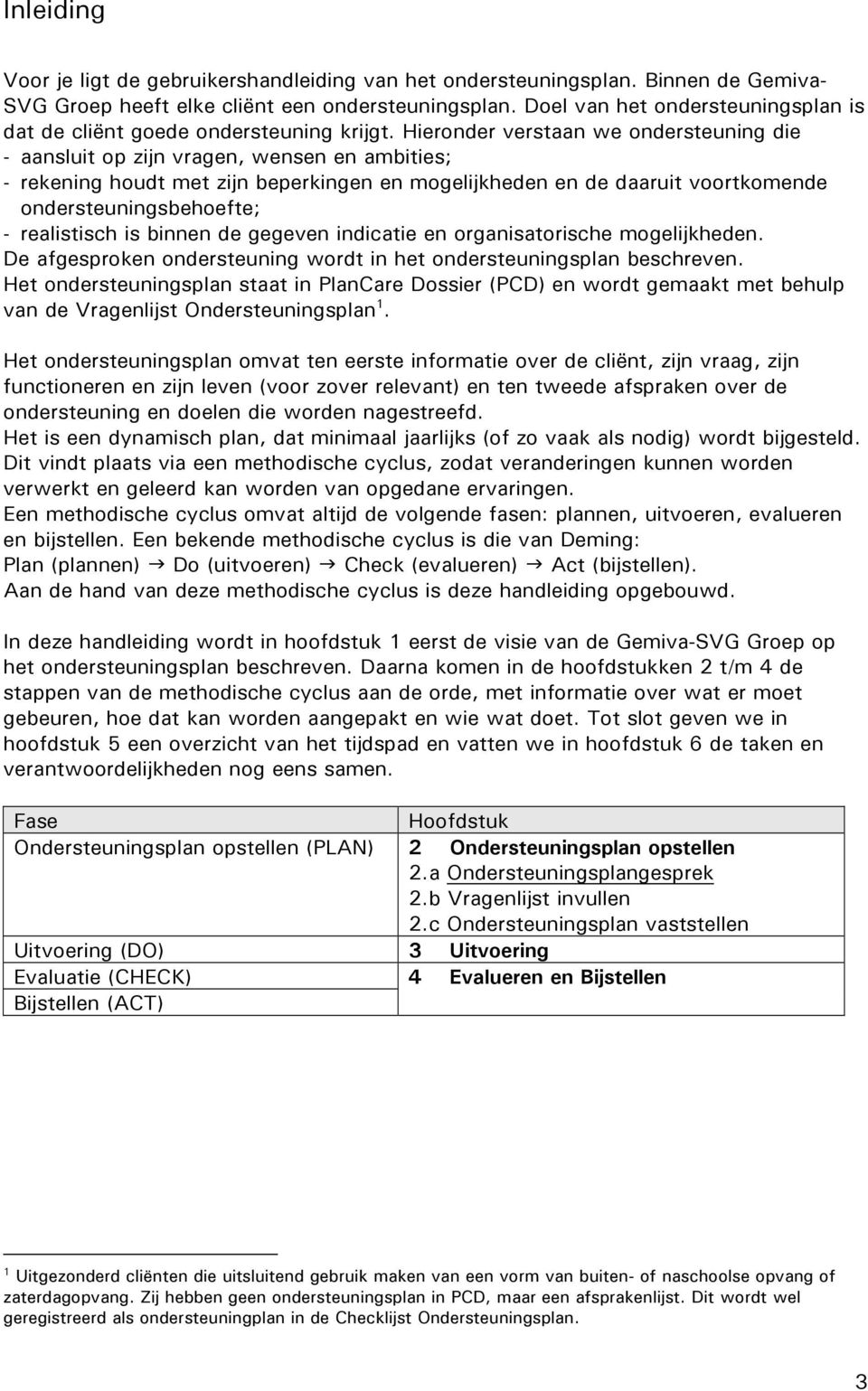 Hieronder verstaan we ondersteuning die - aansluit op zijn vragen, wensen en ambities; - rekening houdt met zijn beperkingen en mogelijkheden en de daaruit voortkomende ondersteuningsbehoefte; -