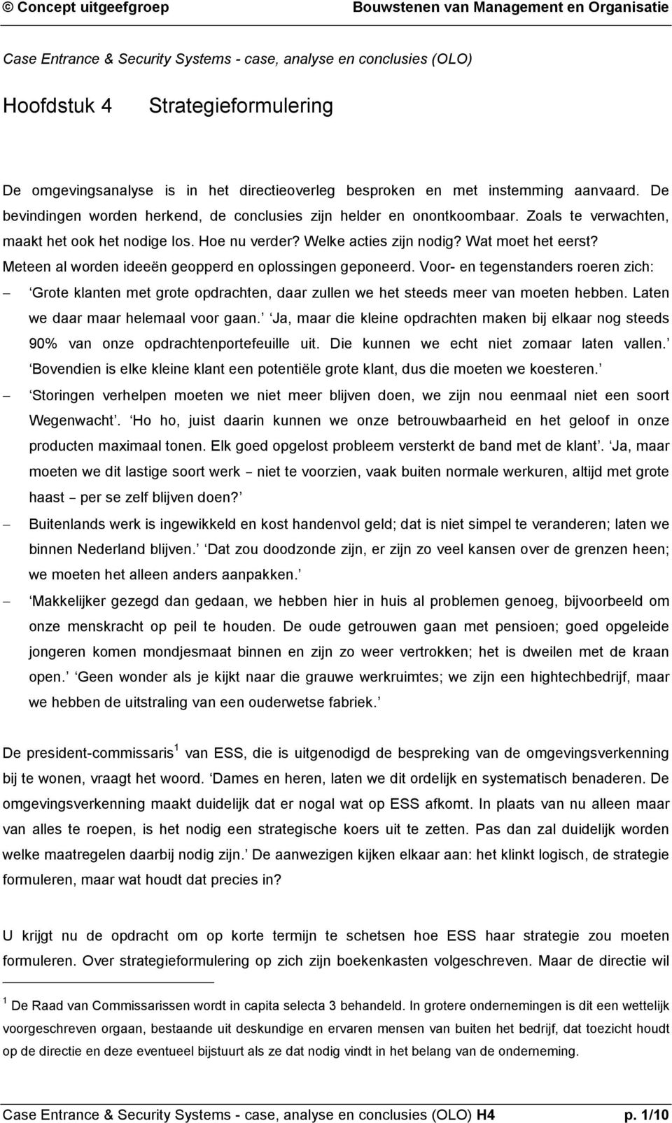 Meteen al worden ideeën geopperd en oplossingen geponeerd. Voor- en tegenstanders roeren zich: Grote klanten met grote opdrachten, daar zullen we het steeds meer van moeten hebben.