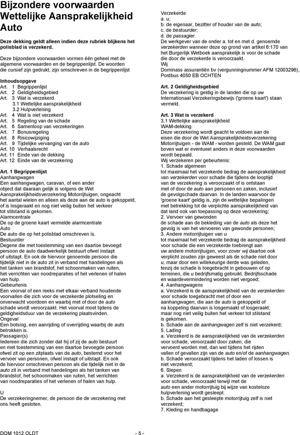 1 Begrippenlijst Art. 2 Geldigheidsgebied Art. 3 Wat is verzekerd 3.1 Wettelijke aansprakelijkheid 3.2 Hulpverlening Art. 4 Wat is niet verzekerd Art. 5 Regeling van de schade Art.