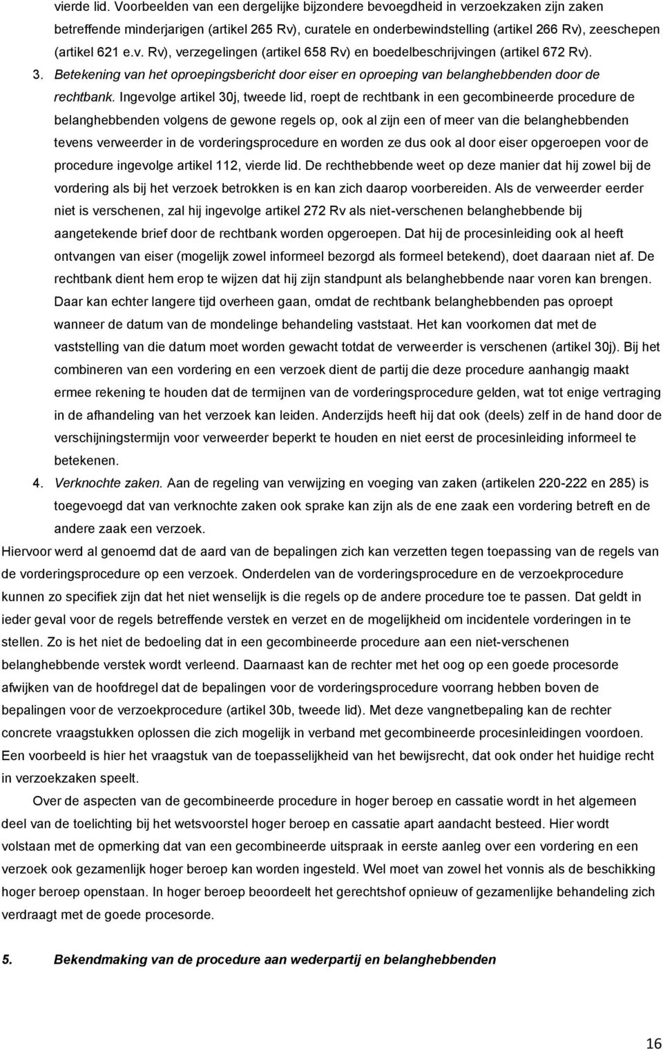 e.v. Rv), verzegelingen (artikel 658 Rv) en boedelbeschrijvingen (artikel 672 Rv). 3. Betekening van het oproepingsbericht door eiser en oproeping van belanghebbenden door de rechtbank.