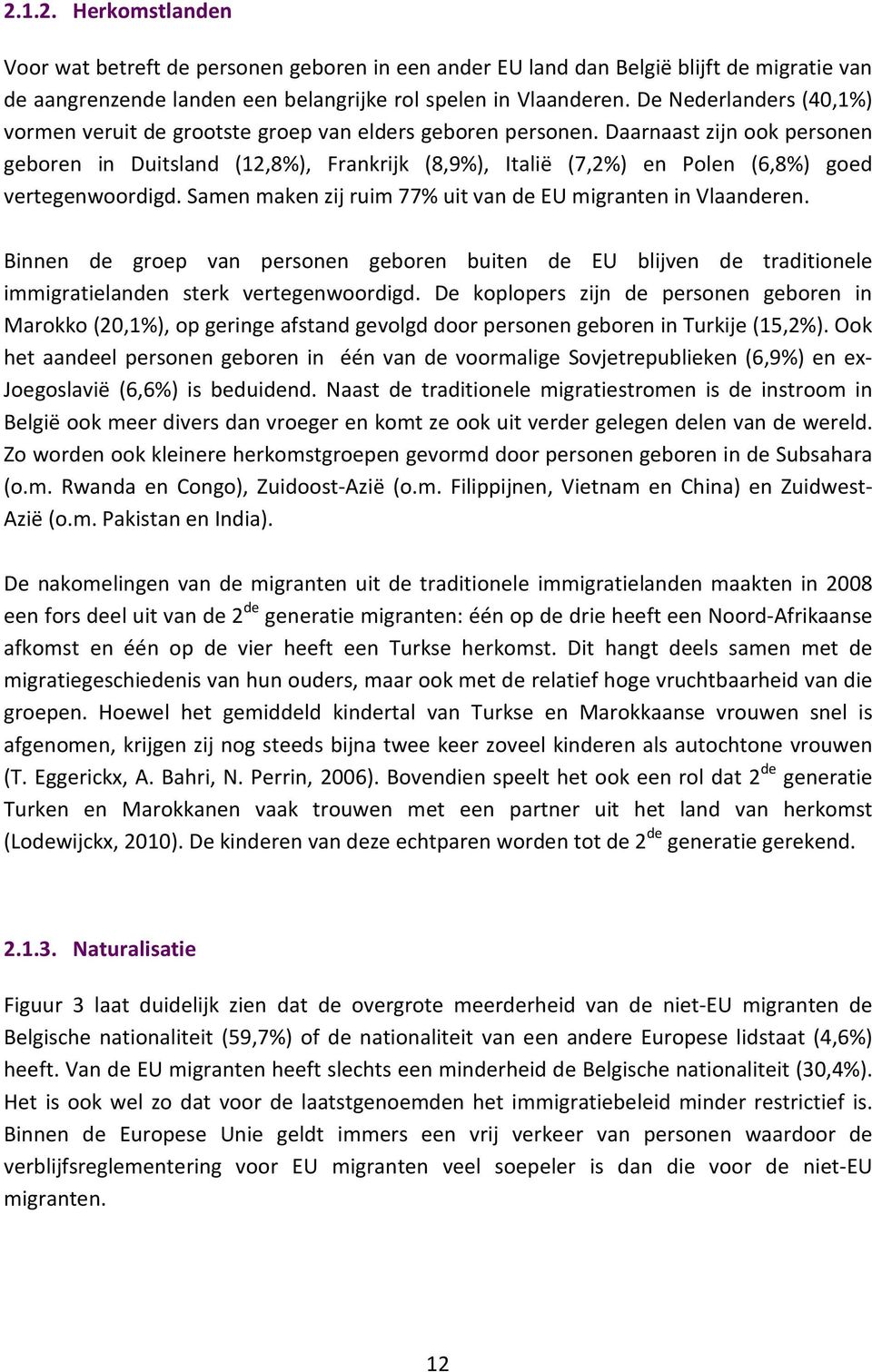 Daarnaast zijn ook personen geboren in Duitsland (12,8%), Frankrijk (8,9%), Italië (7,2%) en Polen (6,8%) goed vertegenwoordigd. Samen maken zij ruim 77% uit van de EU migranten in Vlaanderen.
