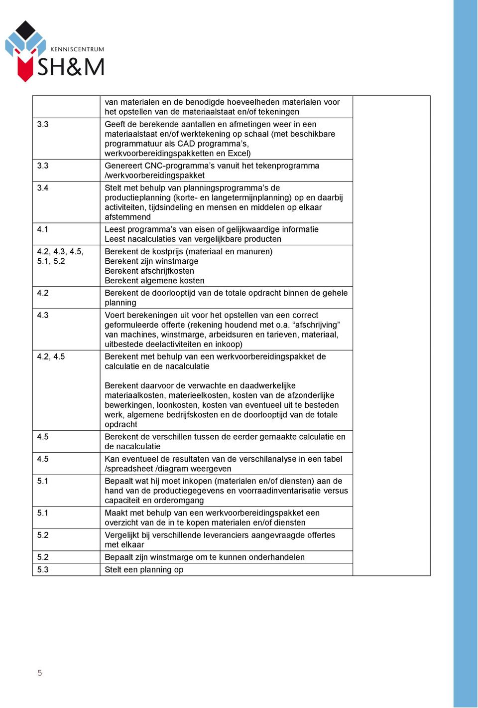 3 Genereert CNC-programma s vanuit het tekenprogramma /werkvoorbereidingspakket 3.