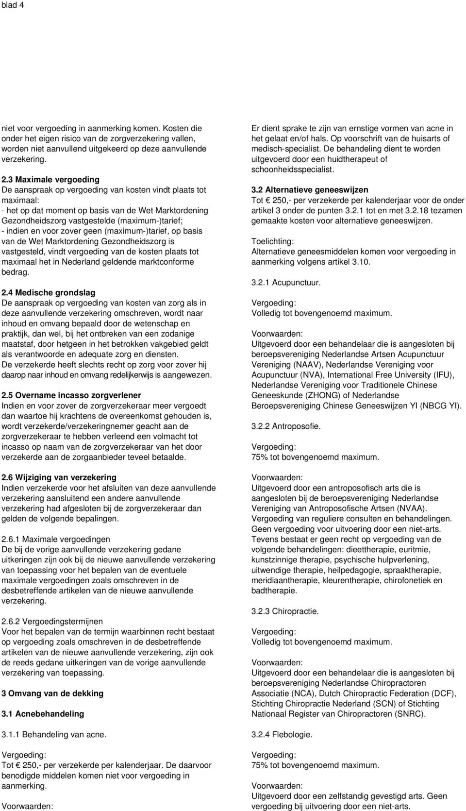 voor zover geen (maximum-)tarief, op basis van de Wet Marktordening Gezondheidszorg is vastgesteld, vindt vergoeding van de kosten plaats tot maximaal het in Nederland geldende marktconforme bedrag.