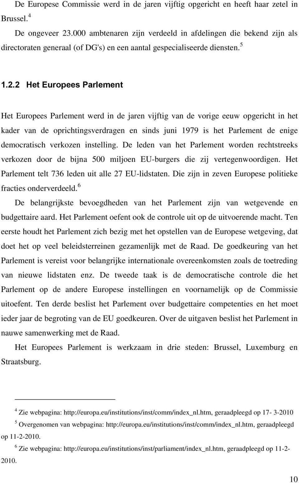 2 Het Europees Parlement Het Europees Parlement werd in de jaren vijftig van de vorige eeuw opgericht in het kader van de oprichtingsverdragen en sinds juni 1979 is het Parlement de enige