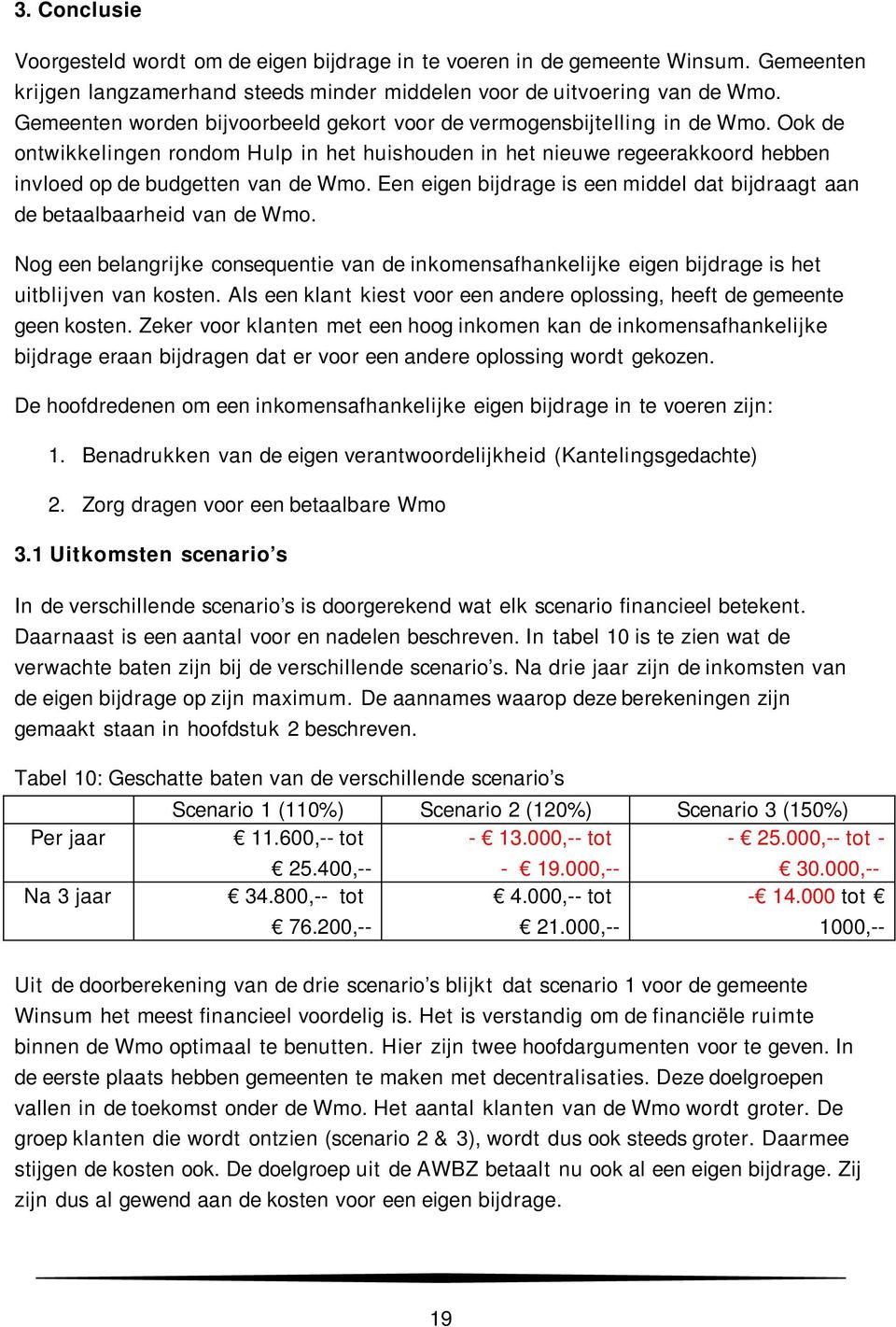 Een eigen bijdrage is een middel dat bijdraagt aan de betaalbaarheid van de Wmo. Nog een belangrijke consequentie van de inkomensafhankelijke eigen bijdrage is het uitblijven van kosten.