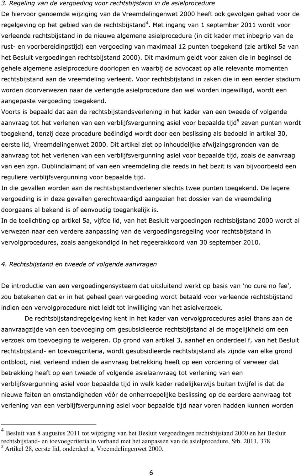 Met ingang van 1 september 2011 wordt voor verleende rechtsbijstand in de nieuwe algemene asielprocedure (in dit kader met inbegrip van de rust- en voorbereidingstijd) een vergoeding van maximaal 12