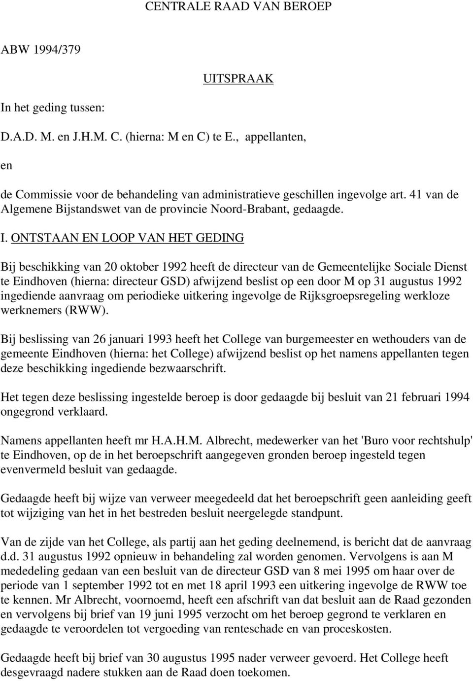 ONTSTAAN EN LOOP VAN HET GEDING Bij beschikking van 20 oktober 1992 heeft de directeur van de Gemeentelijke Sociale Dienst te Eindhoven (hierna: directeur GSD) afwijzend beslist op een door M op 31