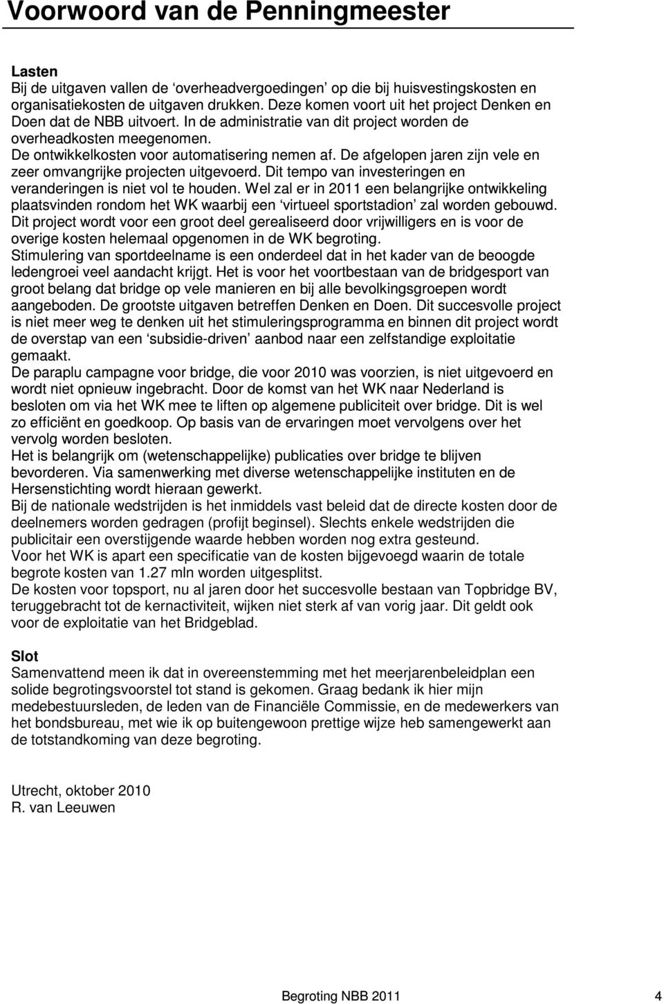 De afgelopen jaren zijn vele en zeer omvangrijke projecten uitgevoerd. Dit tempo van investeringen en veranderingen is niet vol te houden.