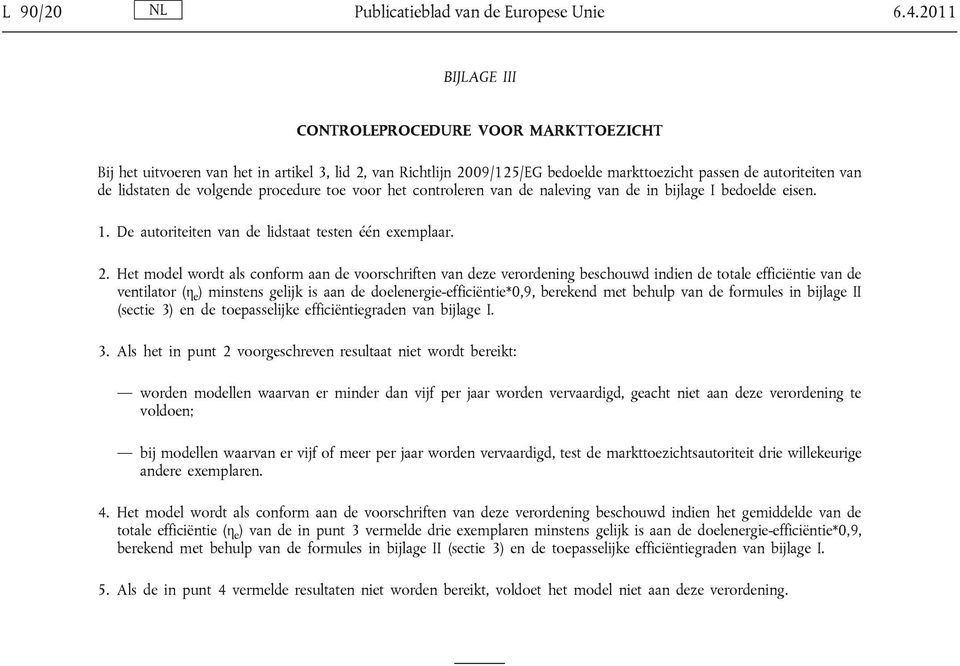 volgende procedure toe voor het controleren van de naleving van de in bijlage I bedoelde eisen. 1. De autoriteiten van de lidstaat testen één exemplaar. 2.