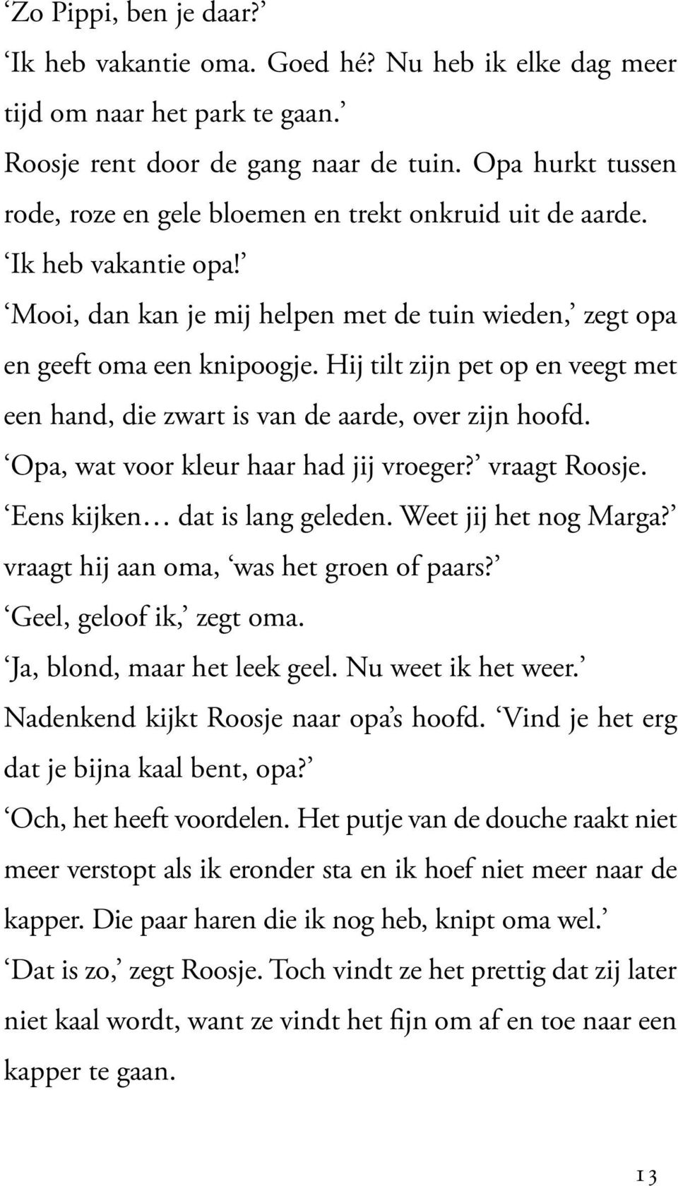 Hij tilt zijn pet op en veegt met een hand, die zwart is van de aarde, over zijn hoofd. Opa, wat voor kleur haar had jij vroeger? vraagt Roosje. Eens kijken dat is lang geleden.