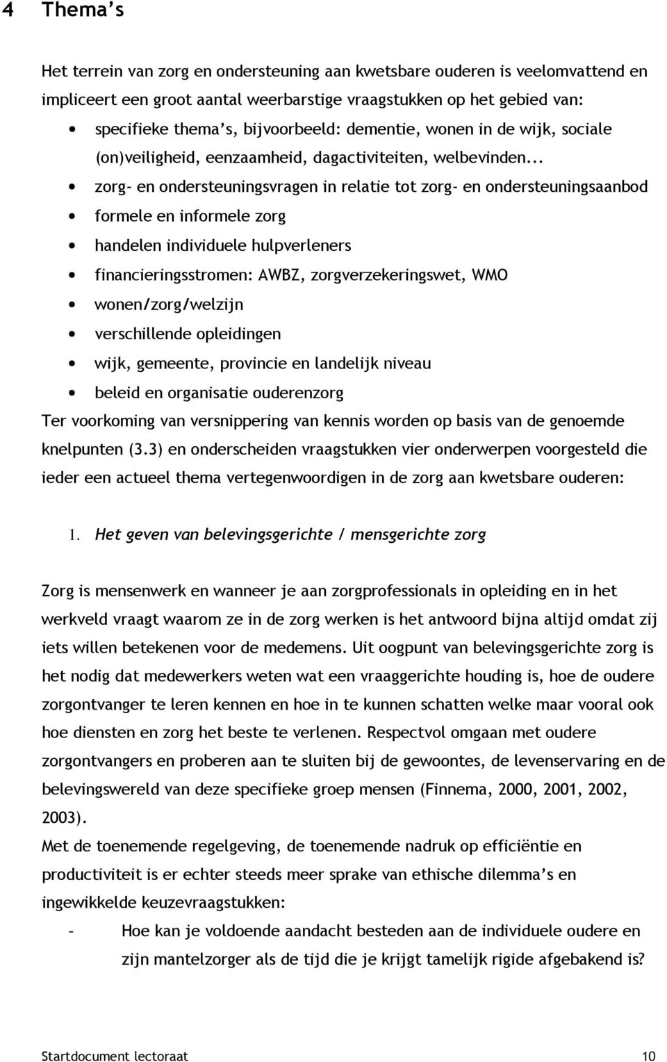 .. zorg- en ondersteuningsvragen in relatie tot zorg- en ondersteuningsaanbod formele en informele zorg handelen individuele hulpverleners financieringsstromen: AWBZ, zorgverzekeringswet, WMO