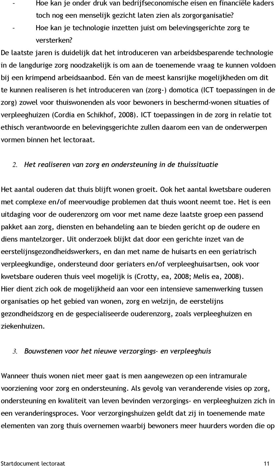 De laatste jaren is duidelijk dat het introduceren van arbeidsbesparende technologie in de langdurige zorg noodzakelijk is om aan de toenemende vraag te kunnen voldoen bij een krimpend arbeidsaanbod.