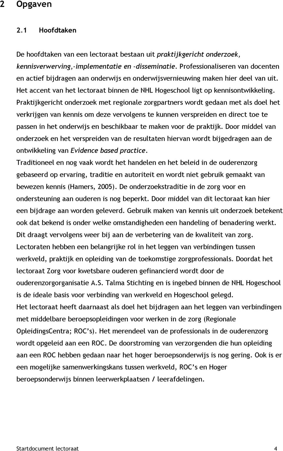 Praktijkgericht onderzoek met regionale zorgpartners wordt gedaan met als doel het verkrijgen van kennis om deze vervolgens te kunnen verspreiden en direct toe te passen in het onderwijs en