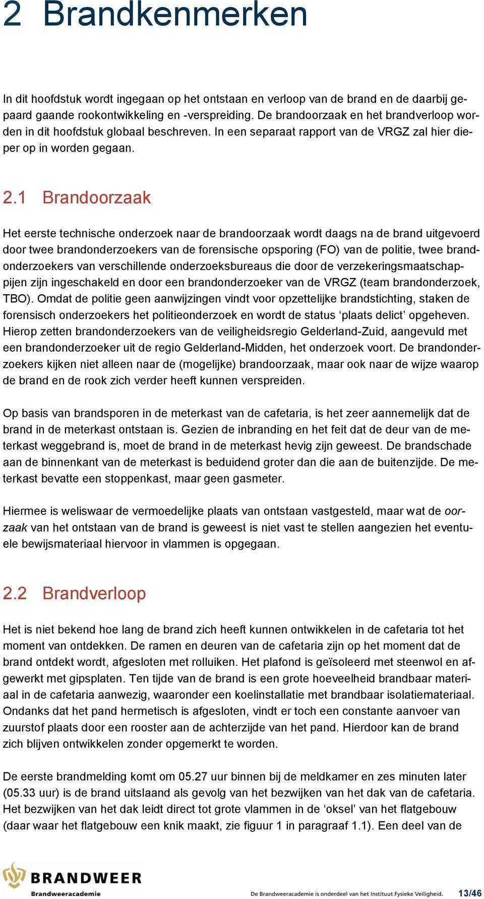 1 Brandoorzaak Het eerste technische onderzoek naar de brandoorzaak wordt daags na de brand uitgevoerd door twee brandonderzoekers van de forensische opsporing (FO) van de politie, twee