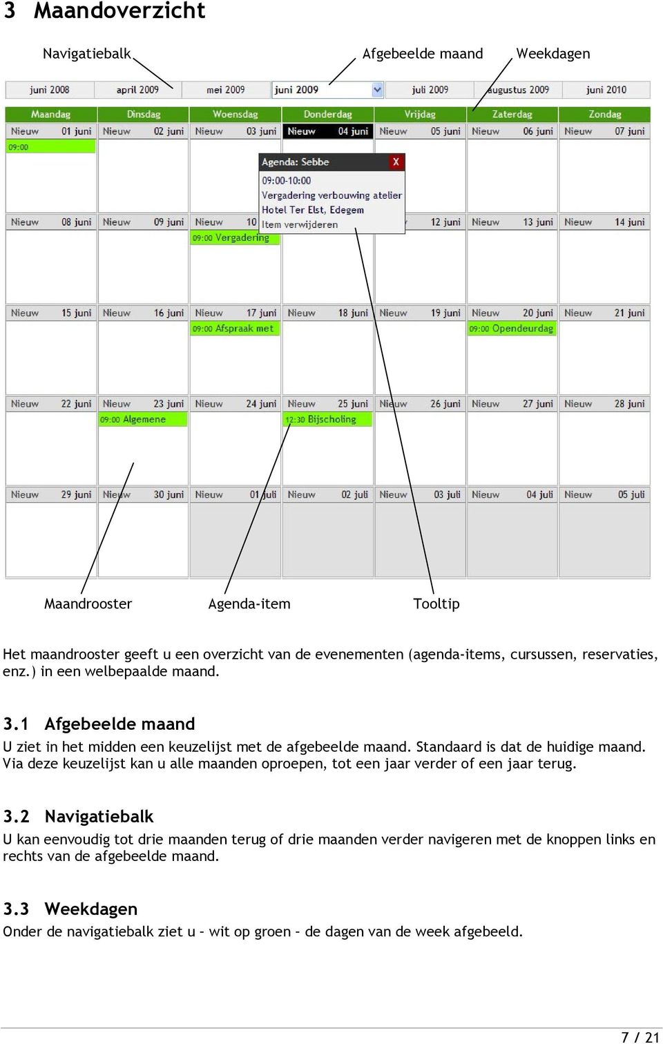 Standaard is dat de huidige maand. Via deze keuzelijst kan u alle maanden oproepen, tot een jaar verder of een jaar terug. 3.