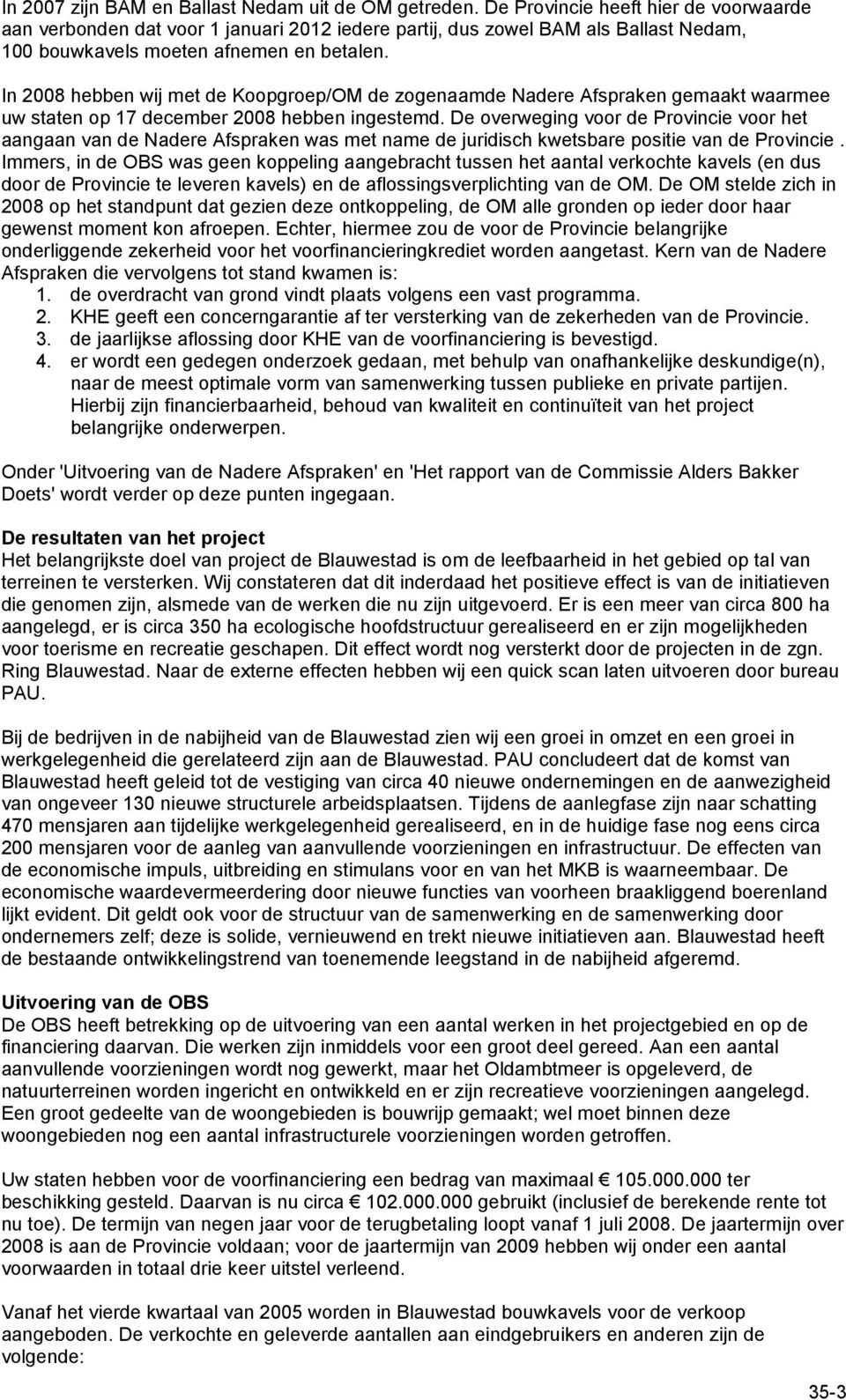 In 2008 hebben wij met de Koopgroep/OM de zogenaamde Nadere Afspraken gemaakt waarmee uw staten op 17 december 2008 hebben ingestemd.