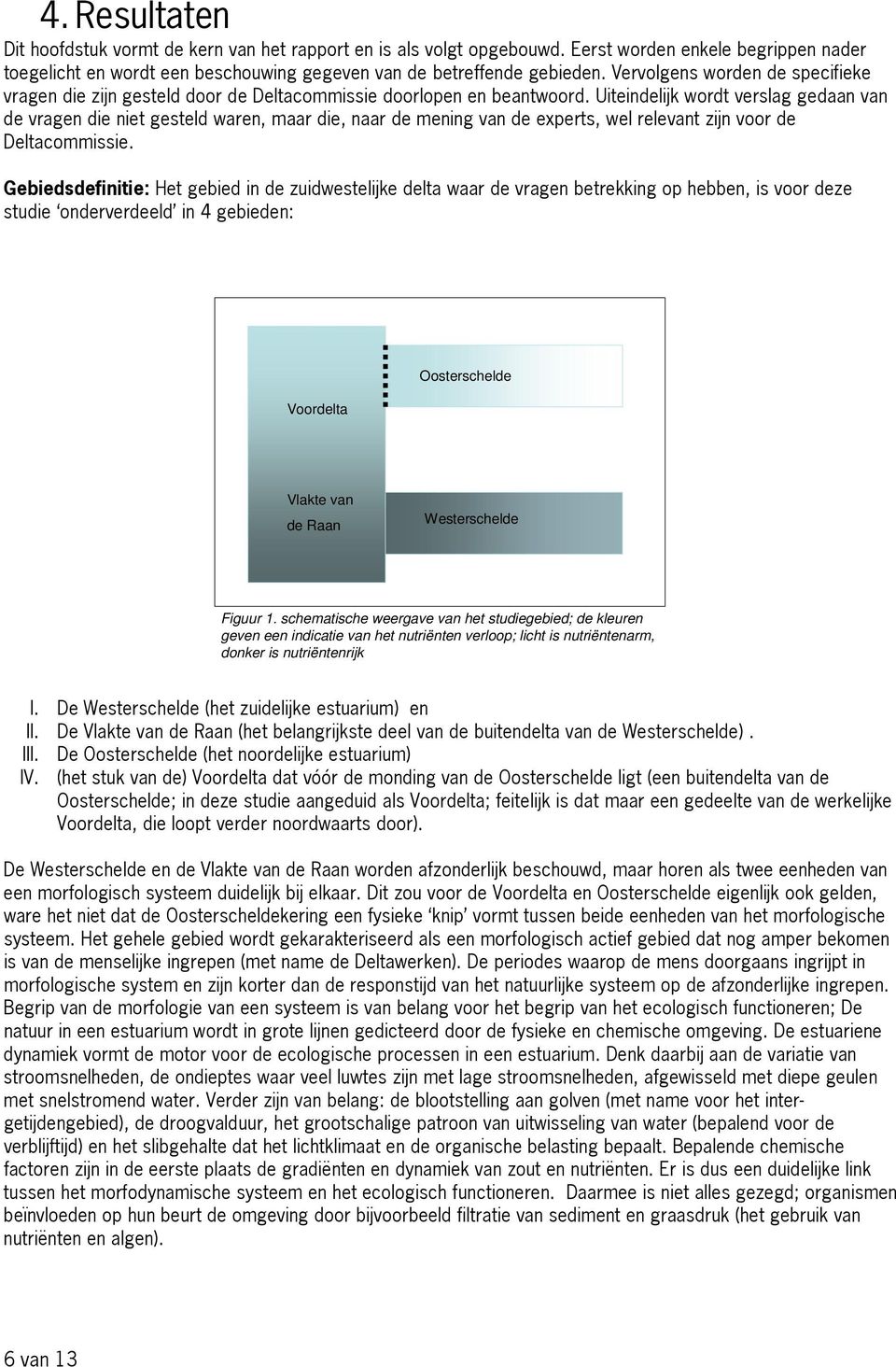 Uiteindelijk wordt verslag gedaan van de vragen die niet gesteld waren, maar die, naar de mening van de experts, wel relevant zijn voor de Deltacommissie.