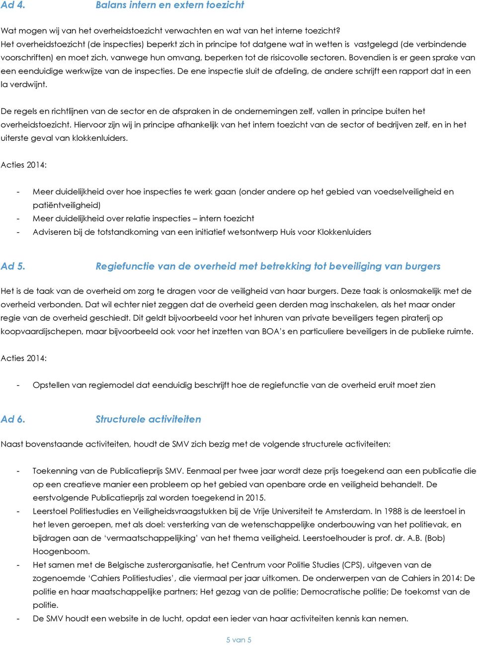 sectoren. Bovendien is er geen sprake van een eenduidige werkwijze van de inspecties. De ene inspectie sluit de afdeling, de andere schrijft een rapport dat in een la verdwijnt.