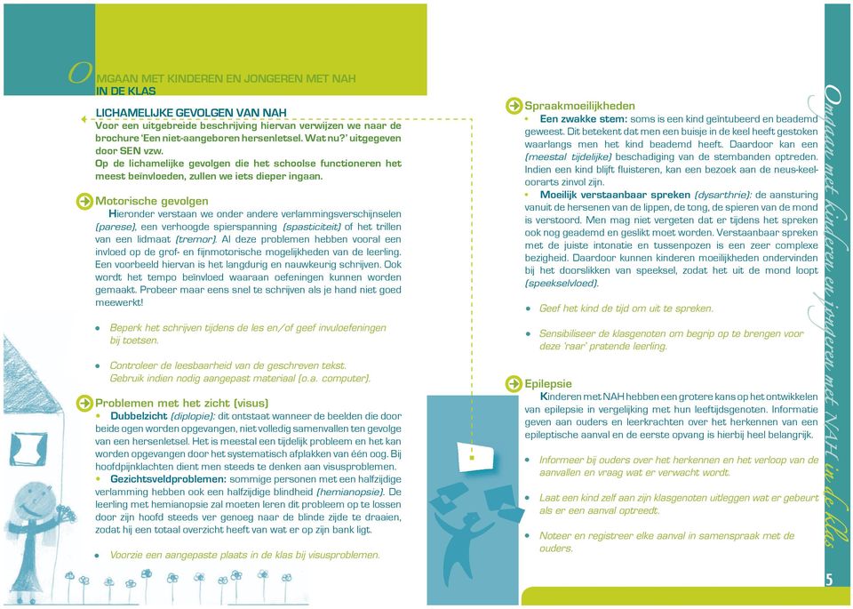 Motorische gevolgen Hieronder verstaan we onder andere verlammingsverschijnselen (parese), een verhoogde spierspanning (spasticiteit) of het trillen van een lidmaat (tremor).