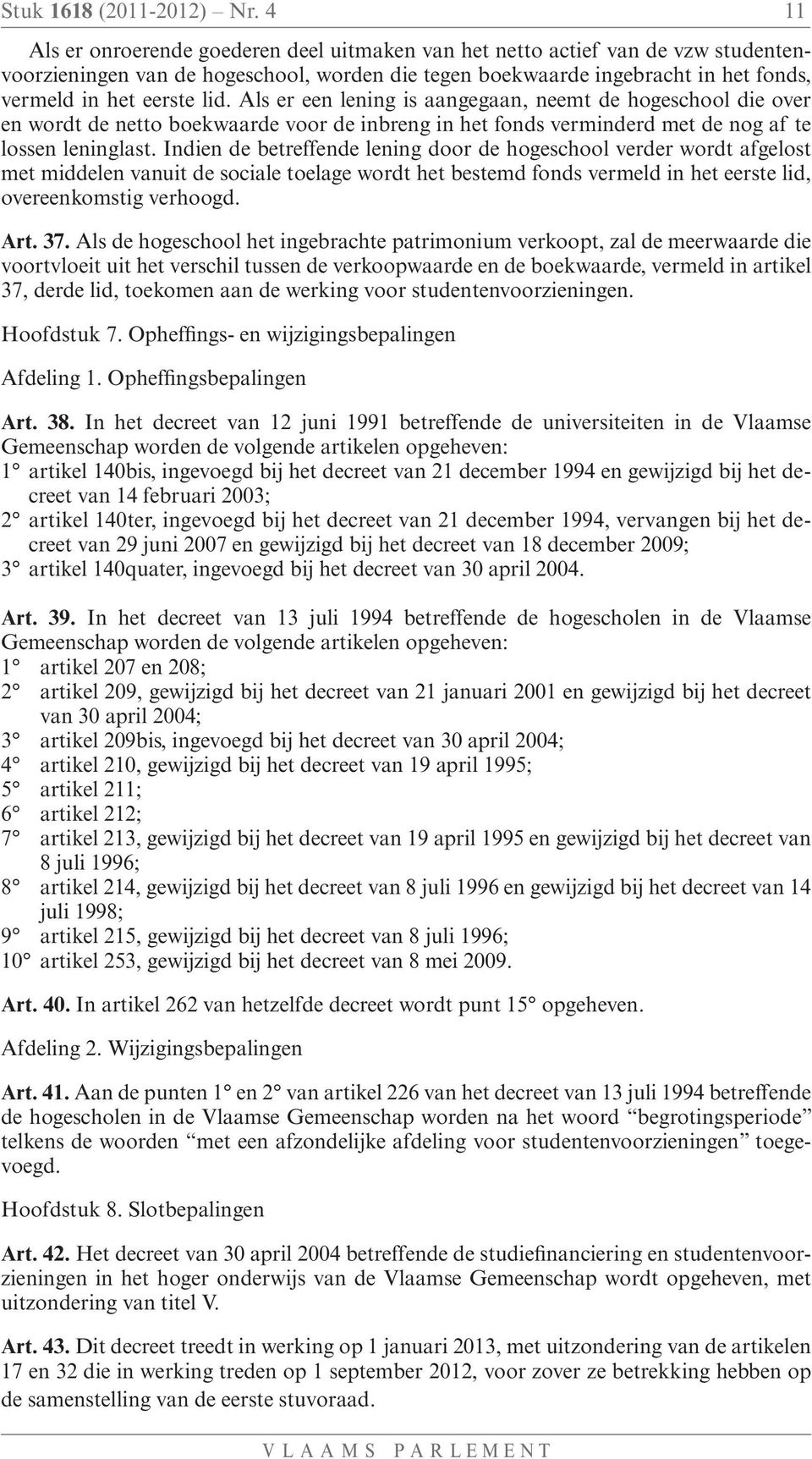 Als er een lening is aangegaan, neemt de hogeschool die over en wordt de netto boekwaarde voor de inbreng in het fonds verminderd met de nog af te lossen leninglast.