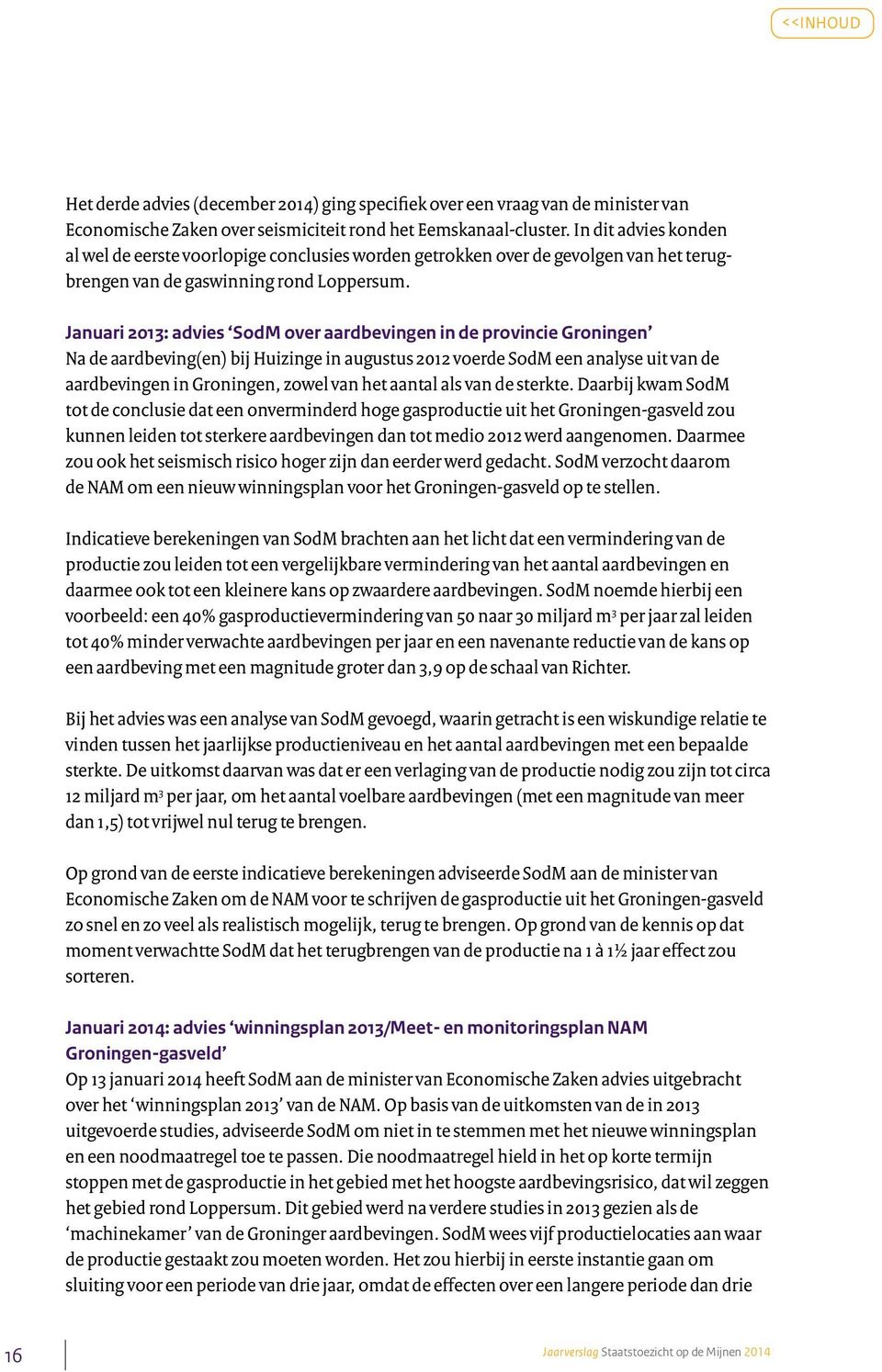 Januari 2013: advies SodM over aardbevingen in de provincie Groningen Na de aardbeving(en) bij Huizinge in augustus 2012 voerde SodM een analyse uit van de aardbevingen in Groningen, zowel van het