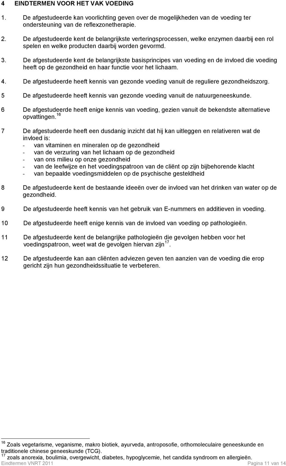 De afgestudeerde kent de belangrijkste basisprincipes van voeding en de invloed die voeding heeft op de gezondheid en haar functie voor het lichaam. 4.