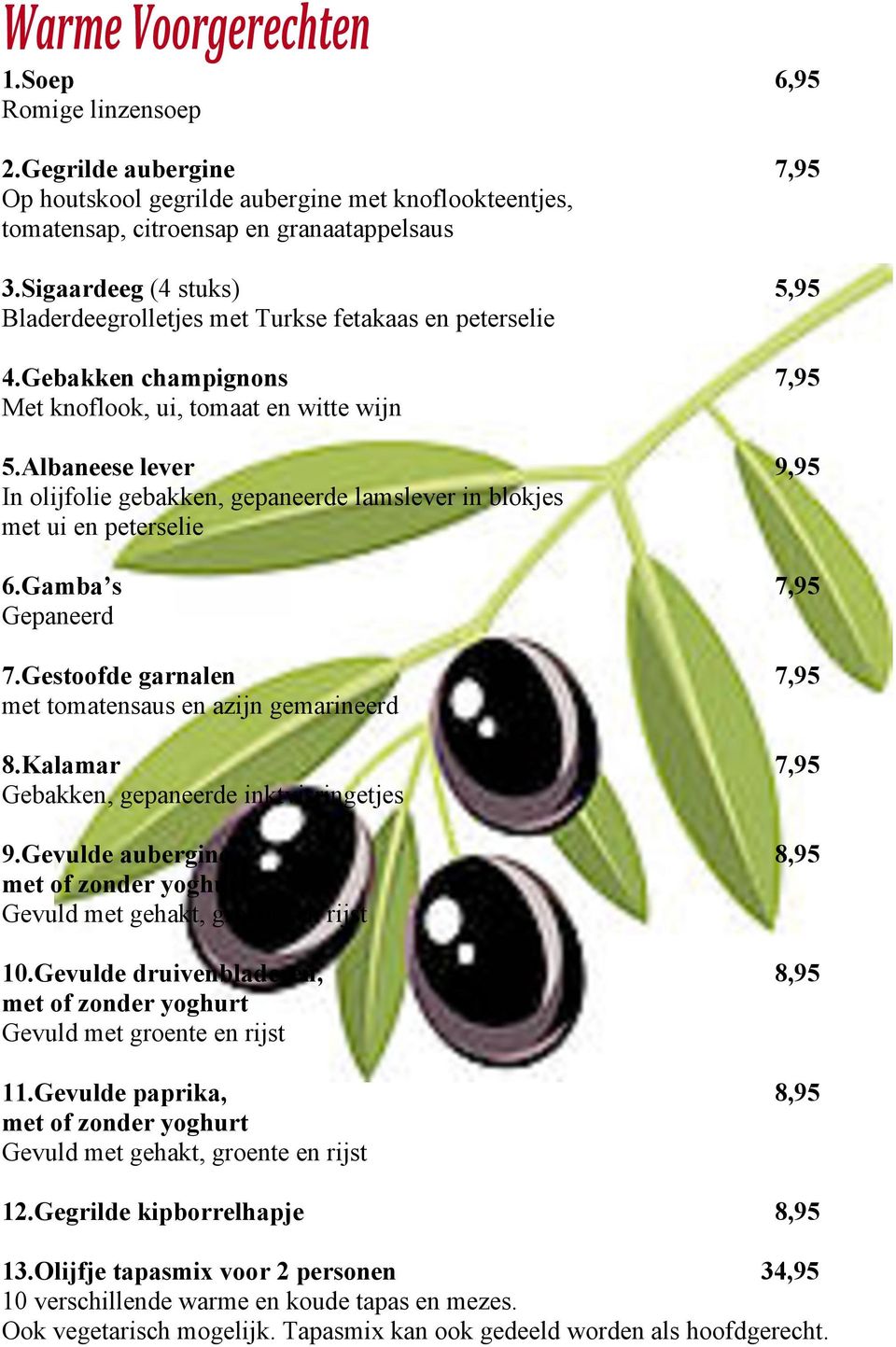 Albaneese lever 9,95 In olijfolie gebakken, gepaneerde lamslever in blokjes met ui en peterselie 6.Gamba s 7,95 Gepaneerd 7.Gestoofde garnalen 7,95 met tomatensaus en azijn gemarineerd 8.