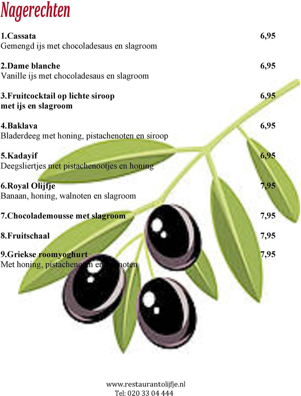 Kadayif 6,95 Deegsliertjes met pistachenootjes en honing 6.Royal Olijfje 7,95 Banaan, honing, walnoten en slagroom 7.