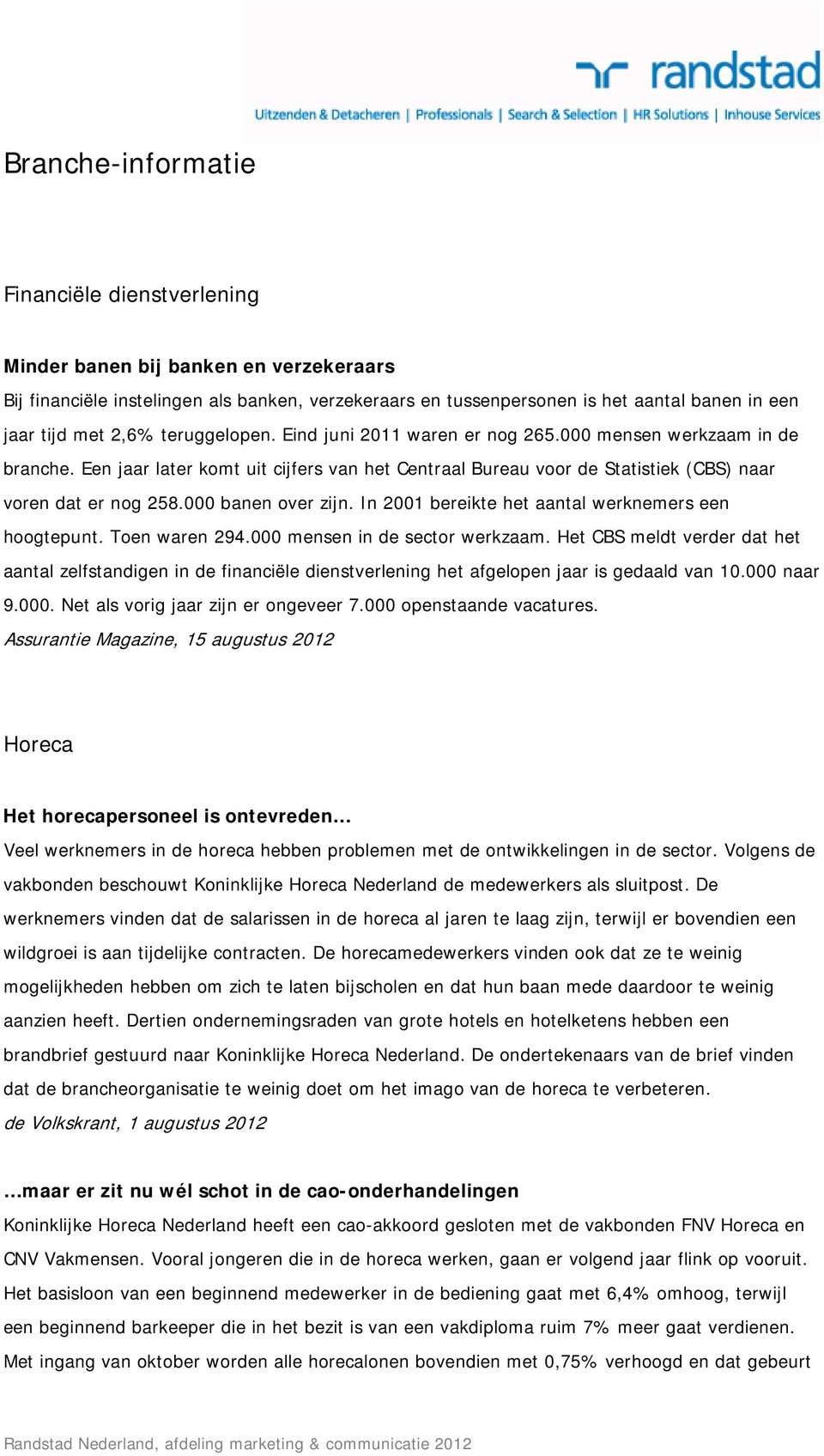 000 banen over zijn. In 2001 bereikte het aantal werknemers een hoogtepunt. Toen waren 294.000 mensen in de sector werkzaam.