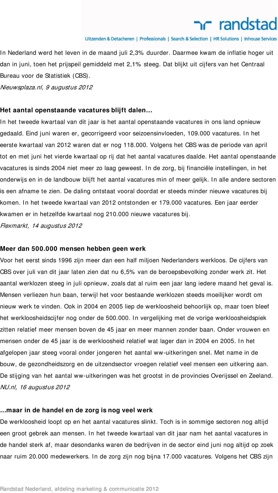 nl, 9 augustus 2012 Het aantal openstaande vacatures blijft dalen In het tweede kwartaal van dit jaar is het aantal openstaande vacatures in ons land opnieuw gedaald.