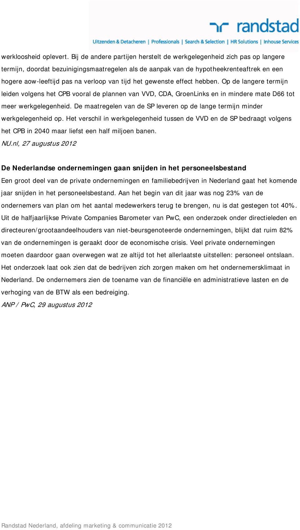 tijd het gewenste effect hebben. Op de langere termijn leiden volgens het CPB vooral de plannen van VVD, CDA, GroenLinks en in mindere mate D66 tot meer werkgelegenheid.