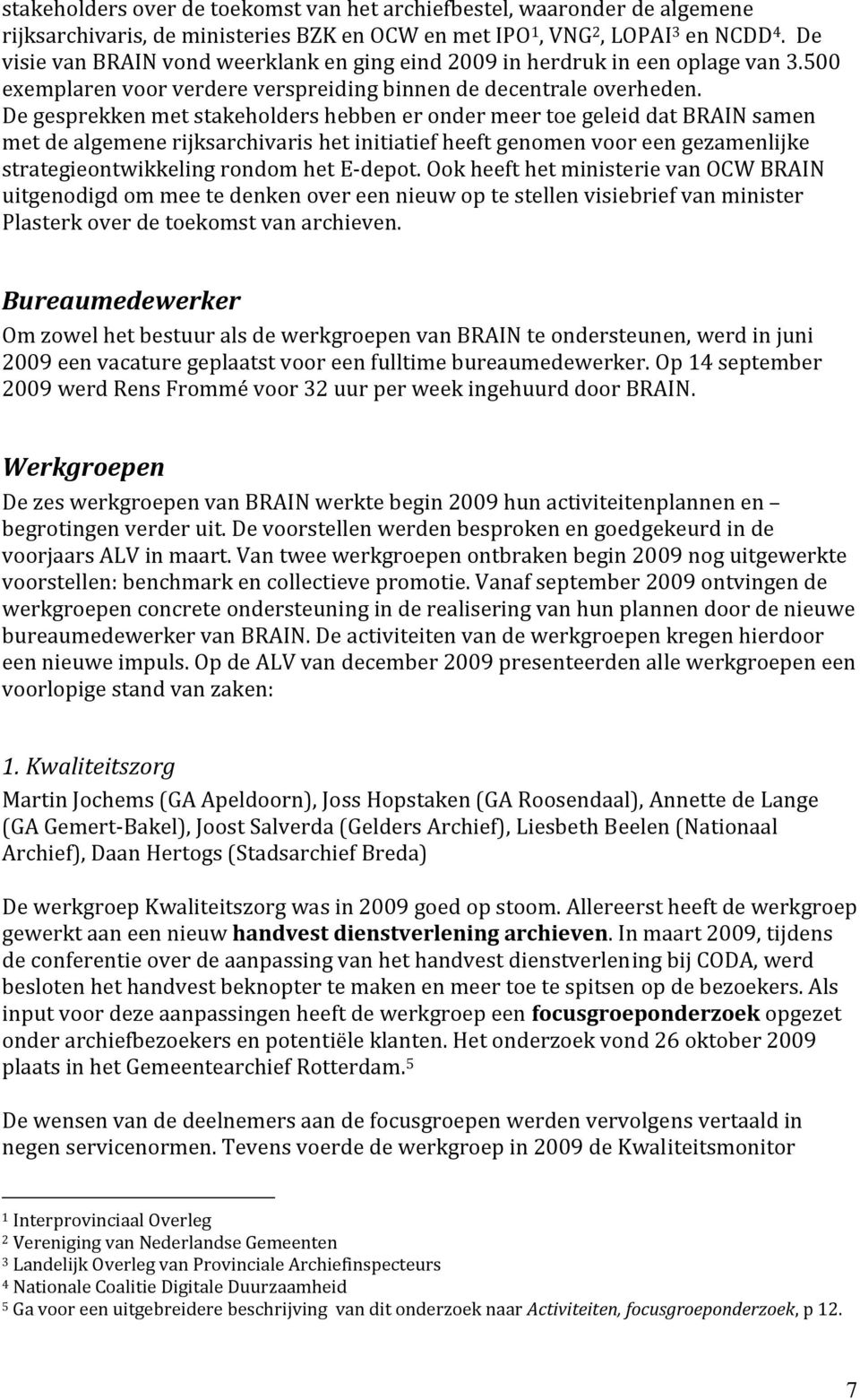 De gesprekken met stakeholders hebben er onder meer toe geleid dat BRAIN samen met de algemene rijksarchivaris het initiatief heeft genomen voor een gezamenlijke strategieontwikkeling rondom het E