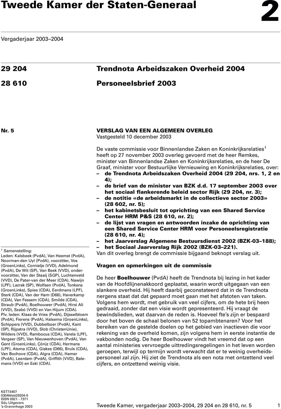 der Staaij (SGP), Luchtenveld (VVD), De Pater-van der Meer (CDA), Nawijn (LPF), Lazrak (SP), Wolfsen (PvdA), Tonkens (GroenLinks), Spies (CDA), Eerdmans (LPF), Sterk (CDA), Van der Ham (D66),