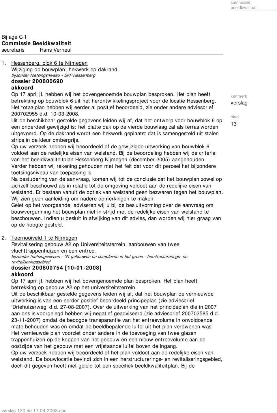 Het plan heeft betrekking op bouwblok 6 uit het herontwikkelingsproject voor de locatie Hessenberg. Het totaalplan hebben wij eerder al positief beoordeeld, zie onder andere adviesbrief 200702955 d.d. 10-03-2008.