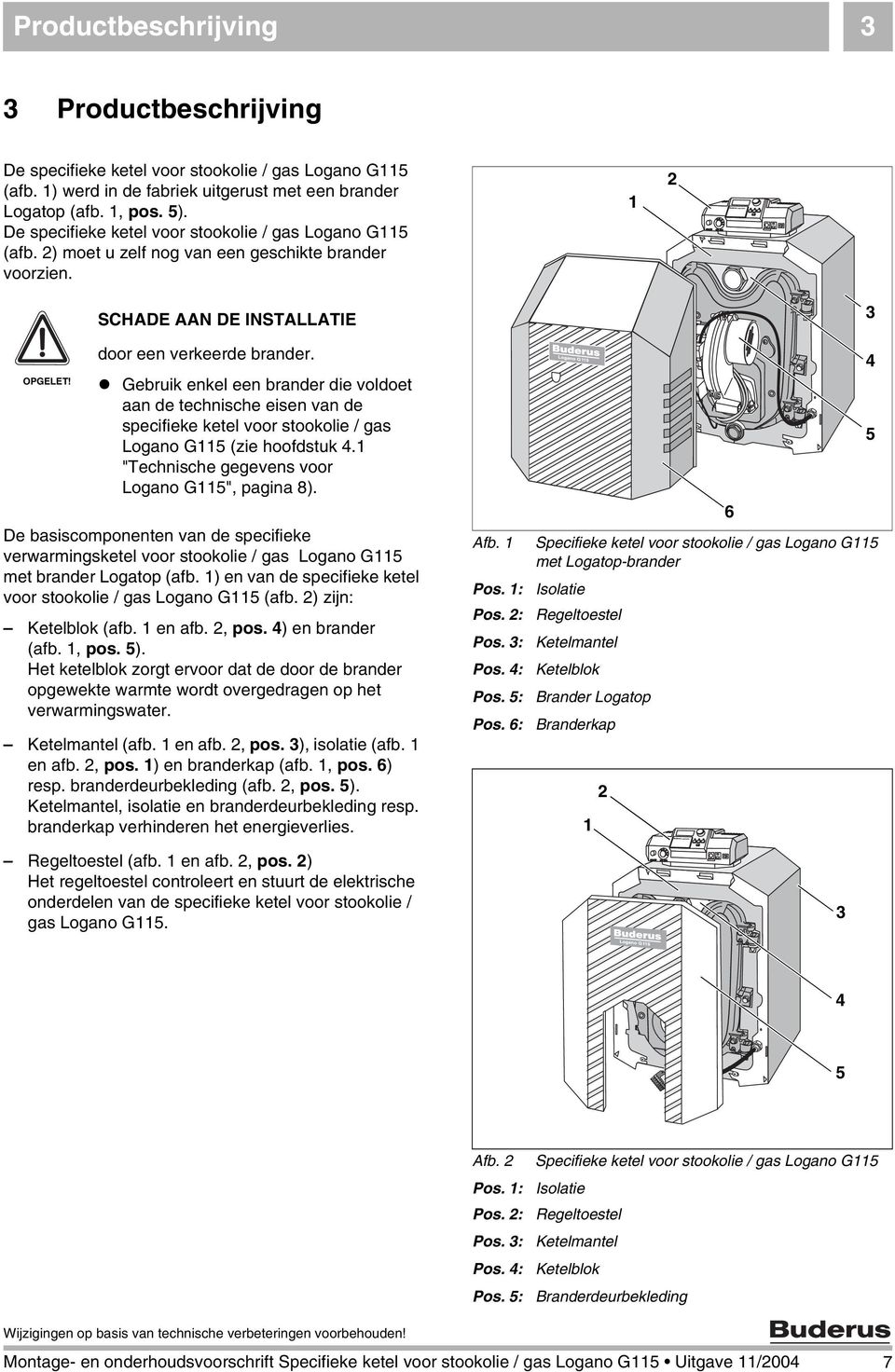 Gebruik enkel een brander die voldoet aan de technische eisen van de specifieke ketel voor stookolie / gas Logano G5 (zie hoofdstuk 4. "Technische gegevens voor Logano G5", pagina 8).