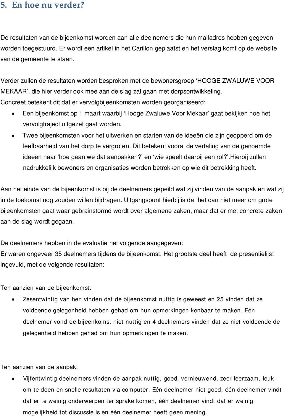 Verder zullen de resultaten worden besproken met de bewonersgroep HOOGE ZWALUWE VOOR MEKAAR, die hier verder ook mee aan de slag zal gaan met dorpsontwikkeling.