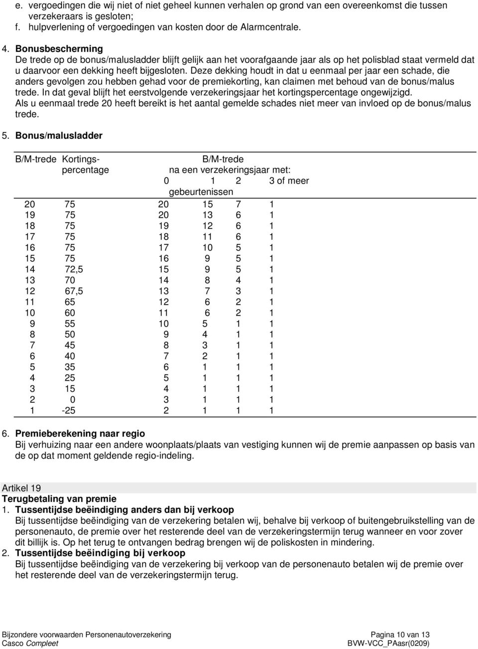 Deze dekking houdt in dat u eenmaal per jaar een schade, die anders gevolgen zou hebben gehad voor de premiekorting, kan claimen met behoud van de bonus/malus trede.