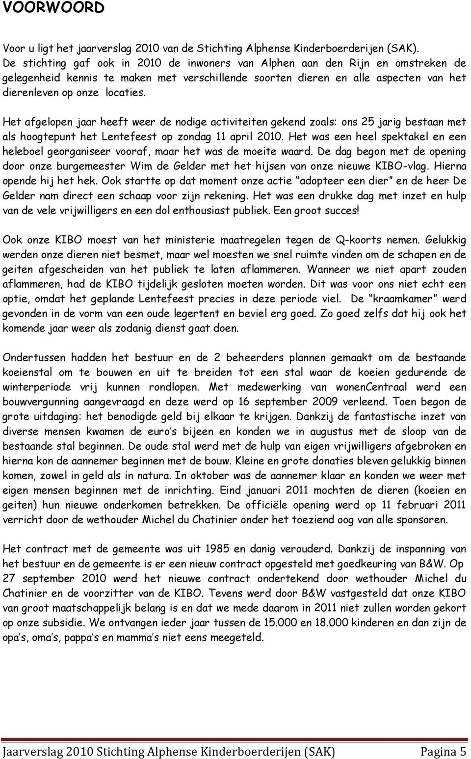 Het afgelopen jaar heeft weer de nodige activiteiten gekend zoals: ons 25 jarig bestaan met als hoogtepunt het Lentefeest op zondag 11 april 2010.